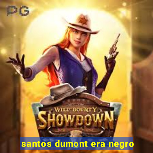 santos dumont era negro